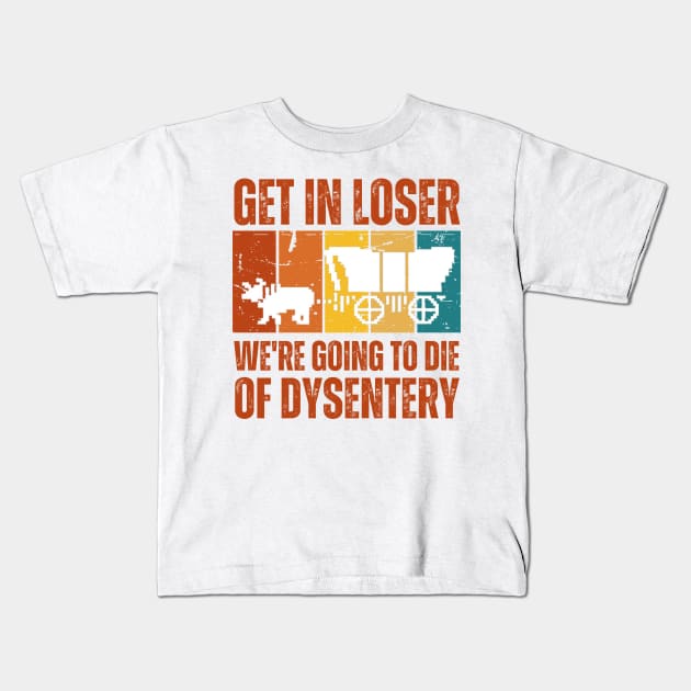 Get In Loser We're Going to Die of Dysentery Kids T-Shirt by darafenara
